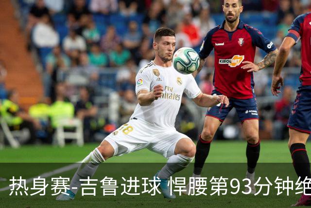 热身赛-吉鲁进球 悍腰第93分钟绝杀 法国2-1险胜